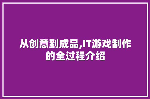 从创意到成品,IT游戏制作的全过程介绍 百度SEO