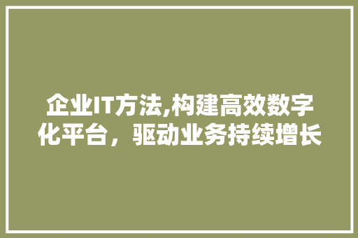企业IT方法,构建高效数字化平台，驱动业务持续增长 搜狗SEO