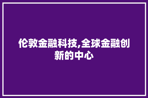 伦敦金融科技,全球金融创新的中心