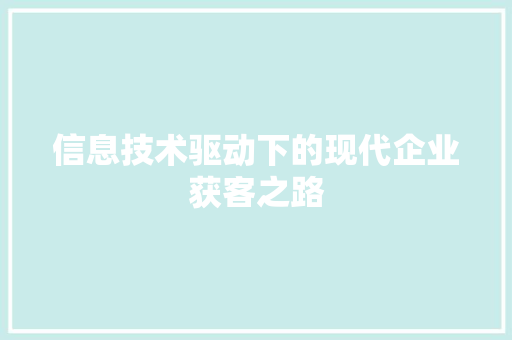 信息技术驱动下的现代企业获客之路