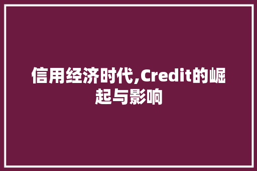 信用经济时代,Credit的崛起与影响 必应SEO