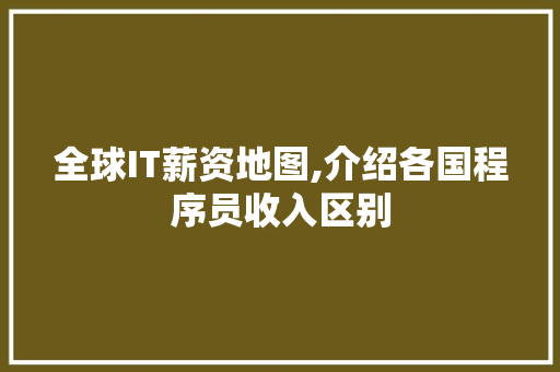 全球IT薪资地图,介绍各国程序员收入区别