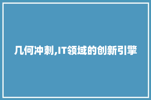 几何冲刺,IT领域的创新引擎