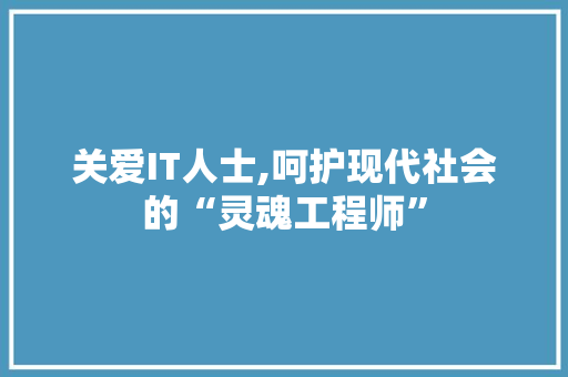 关爱IT人士,呵护现代社会的“灵魂工程师”