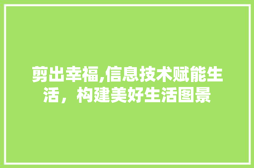 剪出幸福,信息技术赋能生活，构建美好生活图景 必应SEO