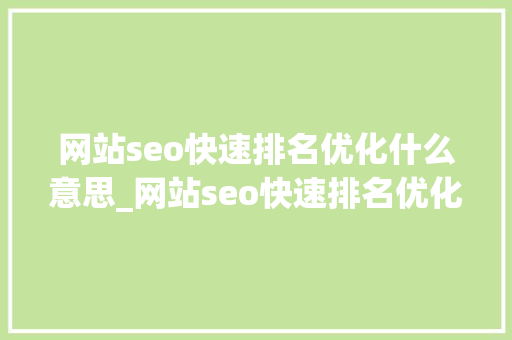 网站seo快速排名优化什么意思_网站seo快速排名优化什么意思呀。 网站seo快速排名优化什么意思_网站seo快速排名优化什么意思呀。 百度SEO