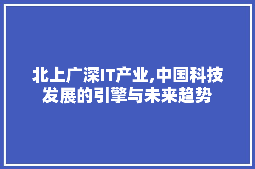 北上广深IT产业,中国科技发展的引擎与未来趋势 百度SEO