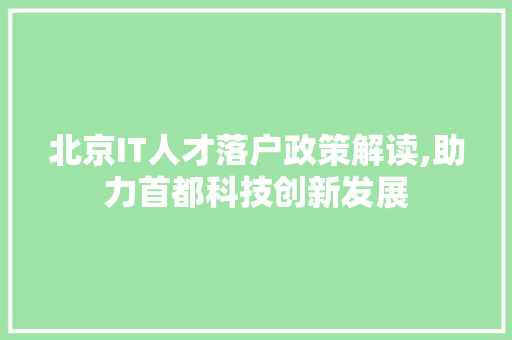 北京IT人才落户政策解读,助力首都科技创新发展