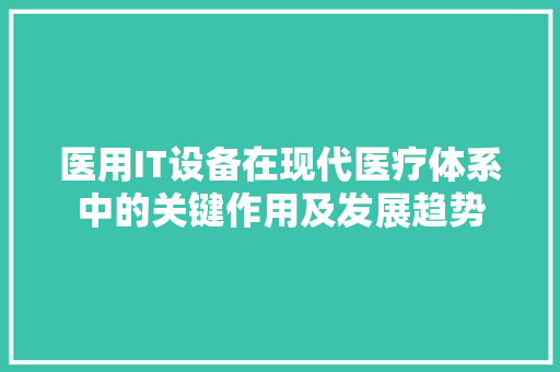 医用IT设备在现代医疗体系中的关键作用及发展趋势