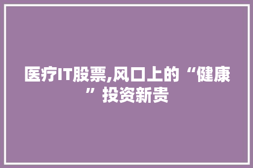 医疗IT股票,风口上的“健康”投资新贵