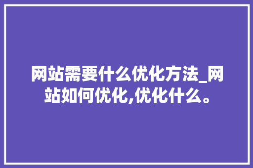 网站需要什么优化方法_网站如何优化,优化什么。 网站需要什么优化方法_网站如何优化,优化什么。 百度SEO