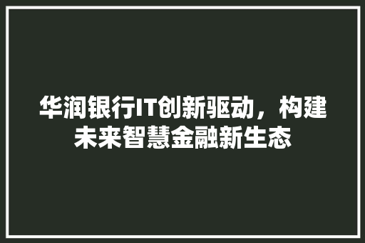 华润银行IT创新驱动，构建未来智慧金融新生态 网站建设公司