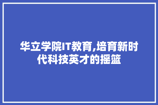 华立学院IT教育,培育新时代科技英才的摇篮 必应SEO