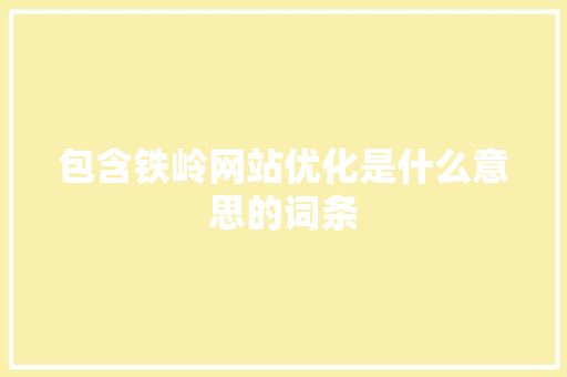 包含铁岭网站优化是什么意思的词条 包含铁岭网站优化是什么意思的词条 神马SEO