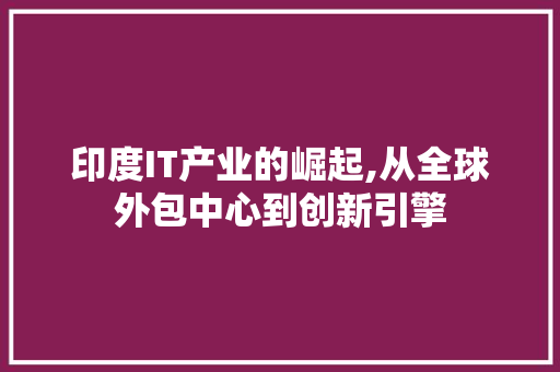 印度IT产业的崛起,从全球外包中心到创新引擎