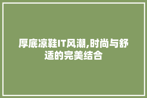 厚底凉鞋IT风潮,时尚与舒适的完美结合 必应SEO