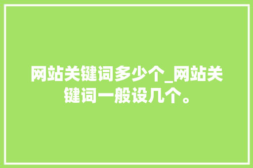 网站关键词多少个_网站关键词一般设几个。 网站关键词多少个_网站关键词一般设几个。 SEO关键词