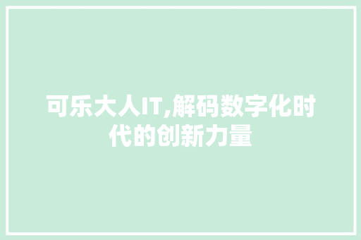 可乐大人IT,解码数字化时代的创新力量