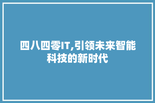 四八四零IT,引领未来智能科技的新时代