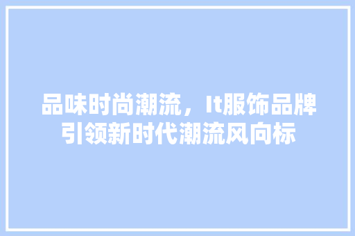 品味时尚潮流，It服饰品牌引领新时代潮流风向标