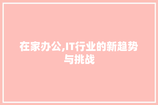 在家办公,IT行业的新趋势与挑战