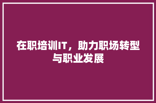 在职培训IT，助力职场转型与职业发展