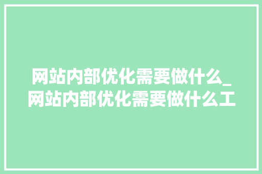 网站内部优化需要做什么_网站内部优化需要做什么工作。 网站内部优化需要做什么_网站内部优化需要做什么工作。 必应SEO