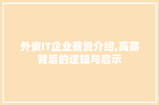 外资IT企业薪资介绍,高薪背后的逻辑与启示