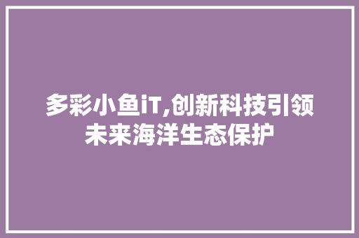 多彩小鱼iT,创新科技引领未来海洋生态保护