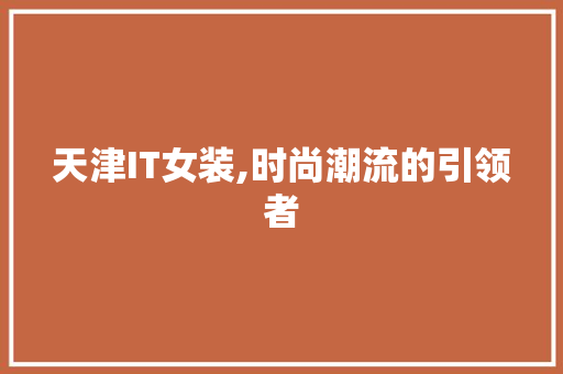 天津IT女装,时尚潮流的引领者 搜狗SEO
