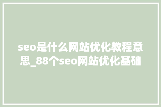 seo是什么网站优化教程意思_88个seo网站优化基础知识点。 seo是什么网站优化教程意思_88个seo网站优化基础知识点。 神马SEO