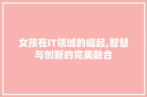 女孩在IT领域的崛起,智慧与创新的完美融合