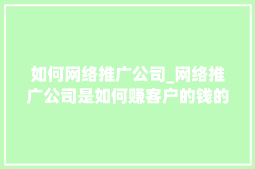 如何网络推广公司_网络推广公司是如何赚客户的钱的。 如何网络推广公司_网络推广公司是如何赚客户的钱的。 网站建设公司