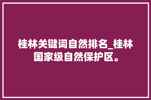 桂林关键词自然排名_桂林国家级自然保护区。 桂林关键词自然排名_桂林国家级自然保护区。 SEO关键词