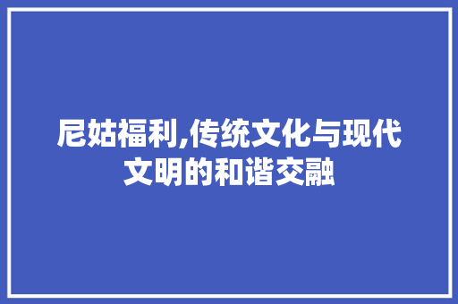 尼姑福利,传统文化与现代文明的和谐交融