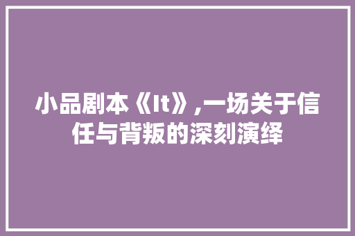小品剧本《It》,一场关于信任与背叛的深刻演绎