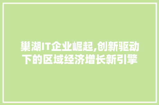 巢湖IT企业崛起,创新驱动下的区域经济增长新引擎