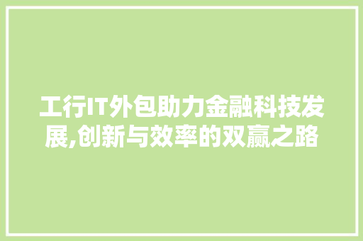 工行IT外包助力金融科技发展,创新与效率的双赢之路