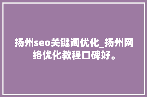 扬州seo关键词优化_扬州网络优化教程口碑好。 扬州seo关键词优化_扬州网络优化教程口碑好。 SEO关键词