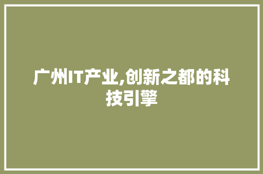 广州IT产业,创新之都的科技引擎