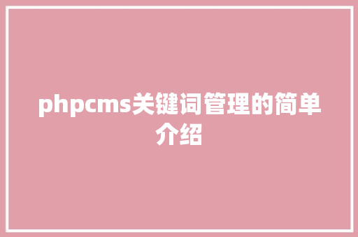phpcms关键词管理的简单介绍 SEO关键词 phpcms关键词管理的简单介绍 phpcms关键词管理的简单介绍 SEO关键词
