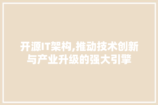 开源IT架构,推动技术创新与产业升级的强大引擎