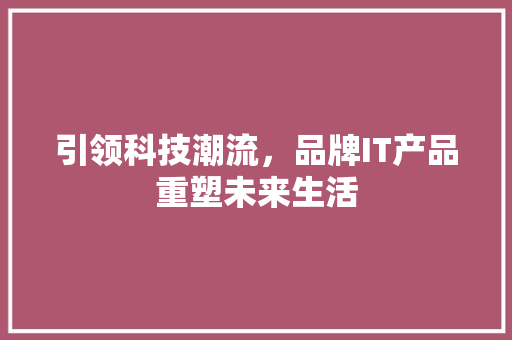 引领科技潮流，品牌IT产品重塑未来生活