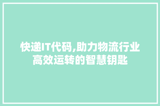 快递IT代码,助力物流行业高效运转的智慧钥匙