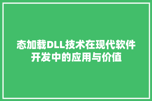 态加载DLL技术在现代软件开发中的应用与价值