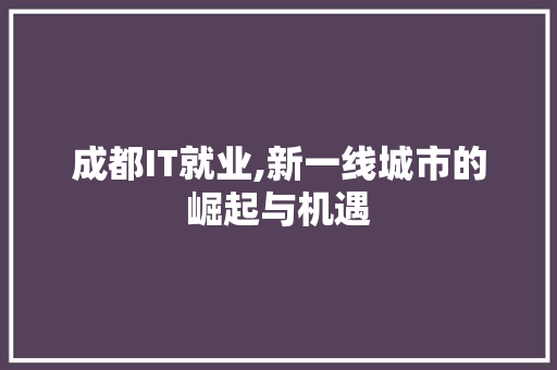 成都IT就业,新一线城市的崛起与机遇