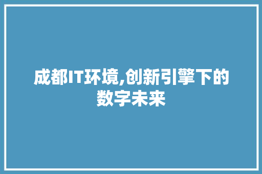 成都IT环境,创新引擎下的数字未来