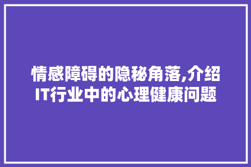 情感障碍的隐秘角落,介绍IT行业中的心理健康问题