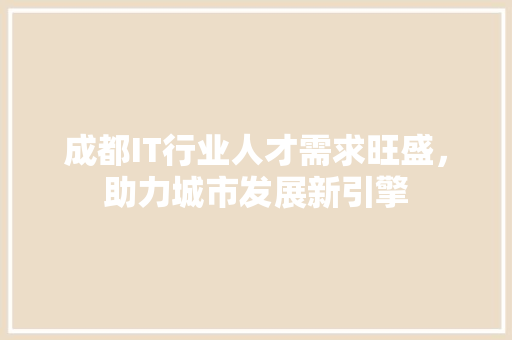 成都IT行业人才需求旺盛，助力城市发展新引擎 搜狗SEO