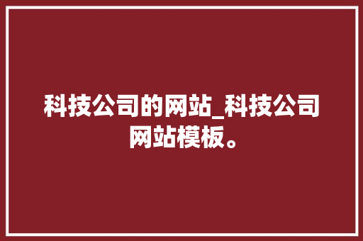 科技公司的网站_科技公司网站模板。 科技公司的网站_科技公司网站模板。 网站建设公司